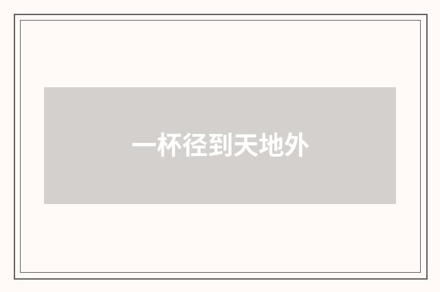 一杯径到天地外