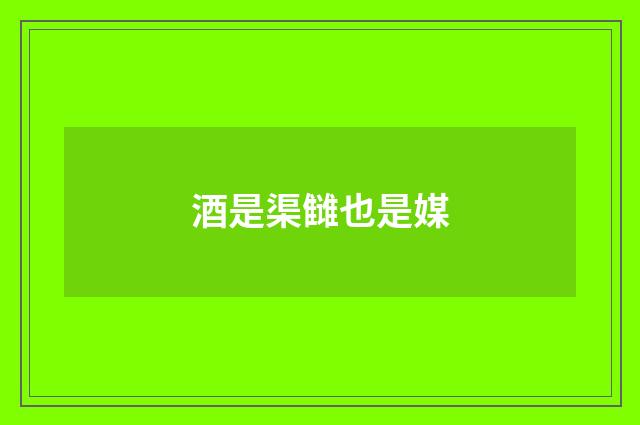 酒是渠雠也是媒