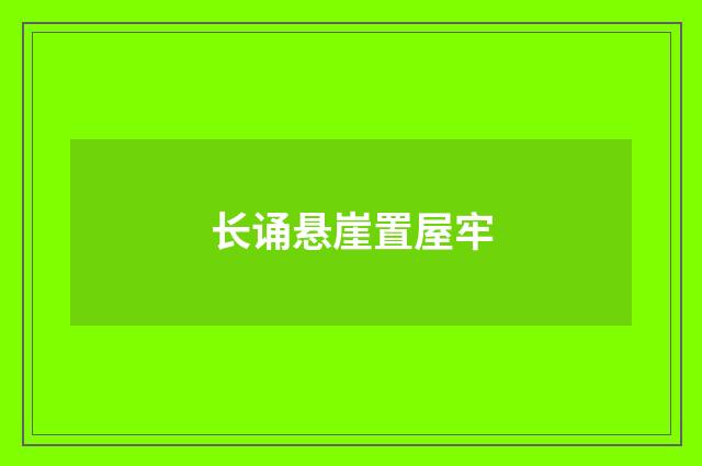 长诵悬崖置屋牢