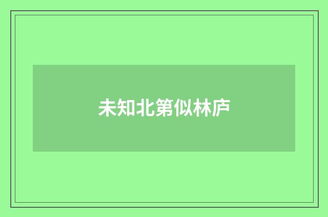 未知北第似林庐
