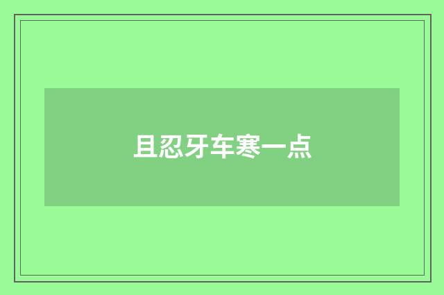 且忍牙车寒一点