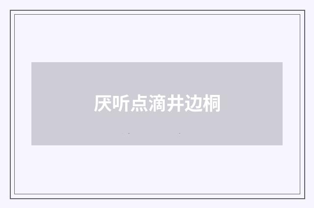 厌听点滴井边桐