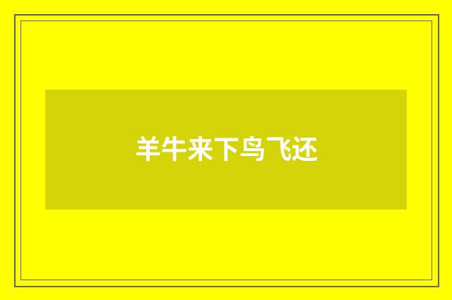 羊牛来下鸟飞还