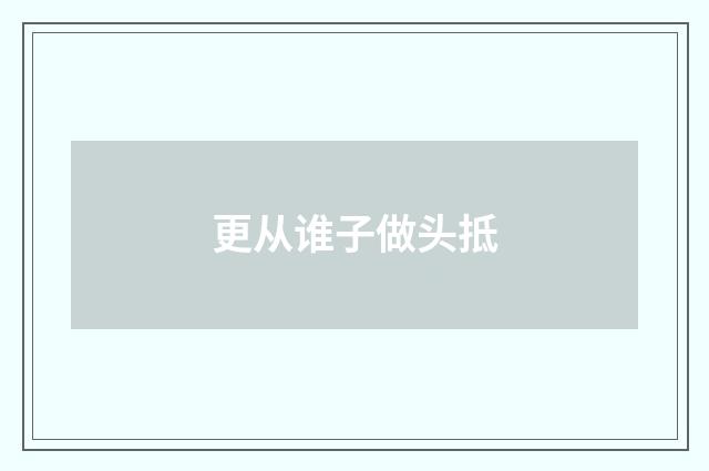 更从谁子做头抵