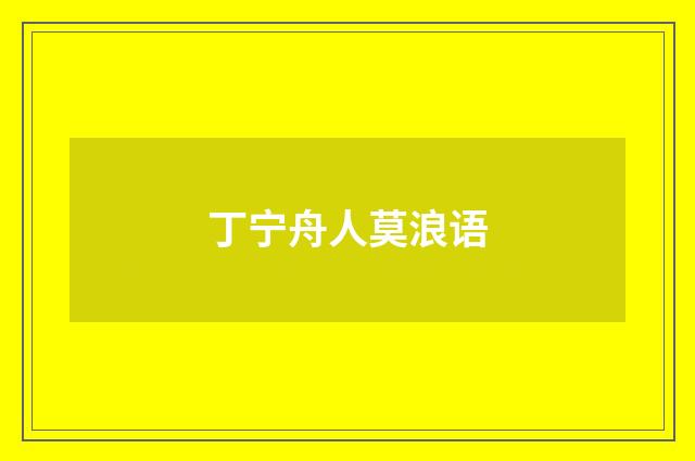丁宁舟人莫浪语