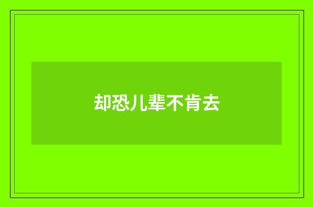 却恐儿辈不肯去