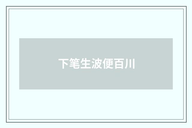 下笔生波便百川