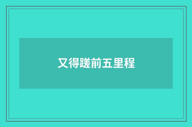 又得蹉前五里程