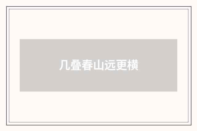 几叠春山远更横