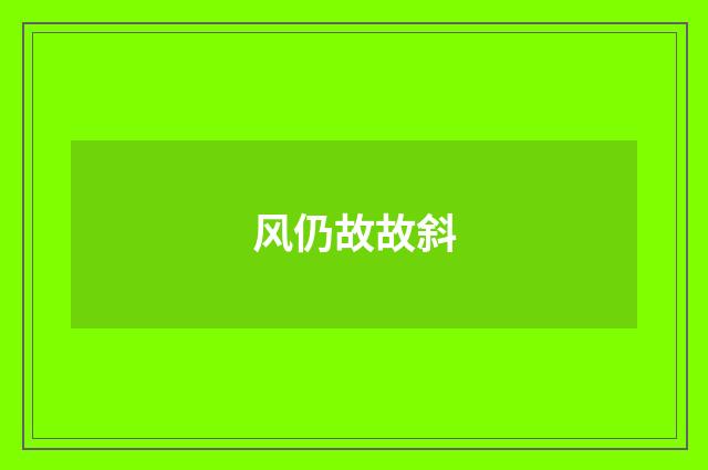 风仍故故斜