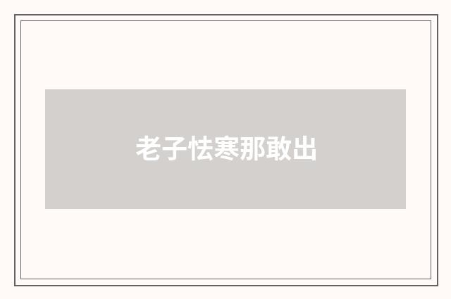 老子怯寒那敢出