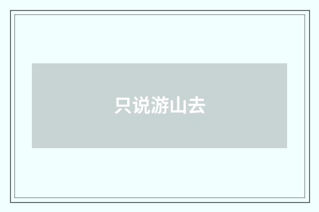 只说游山去