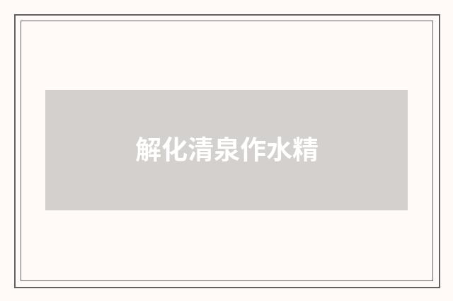 解化清泉作水精