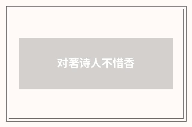 对著诗人不惜香