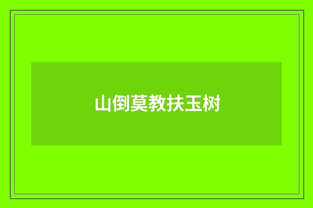 山倒莫教扶玉树