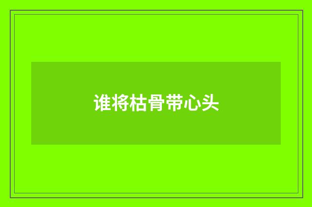 谁将枯骨带心头