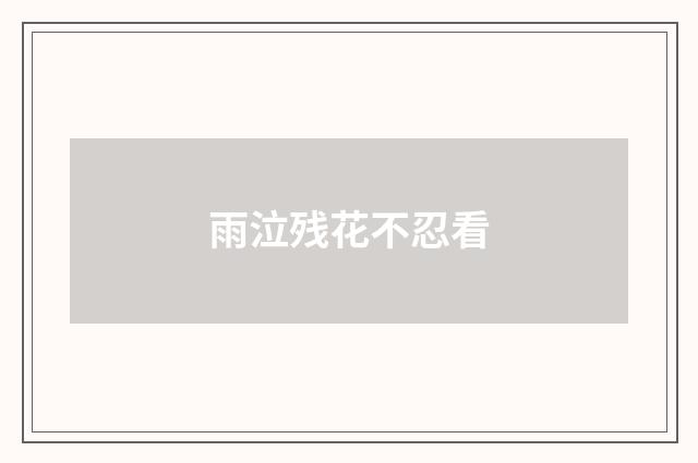 雨泣残花不忍看