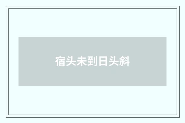 宿头未到日头斜