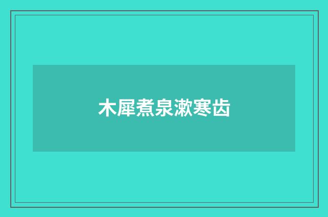 木犀煮泉漱寒齿