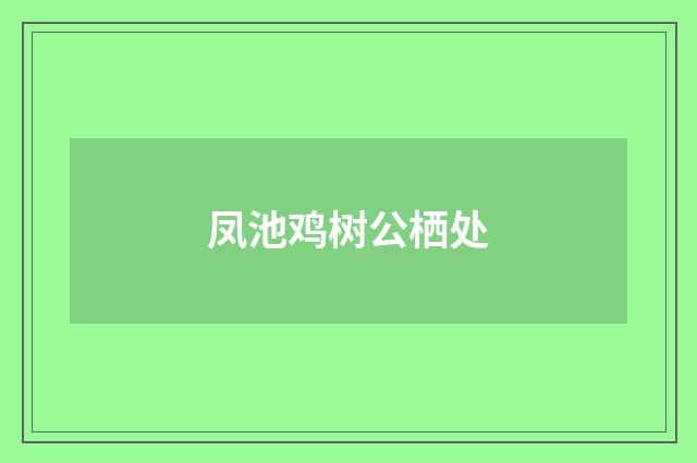 凤池鸡树公栖处