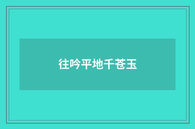 往吟平地千苍玉