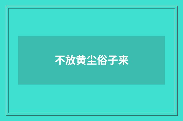 不放黄尘俗子来