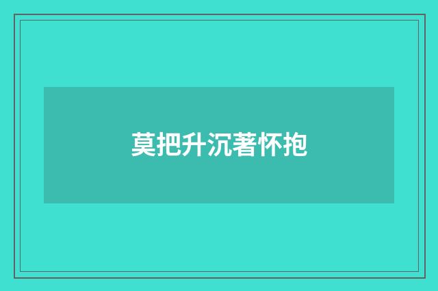 莫把升沉著怀抱