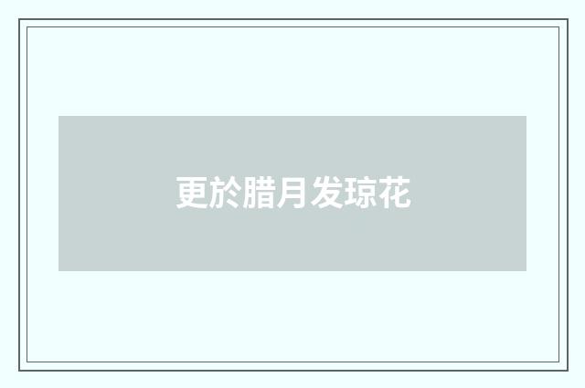 更於腊月发琼花