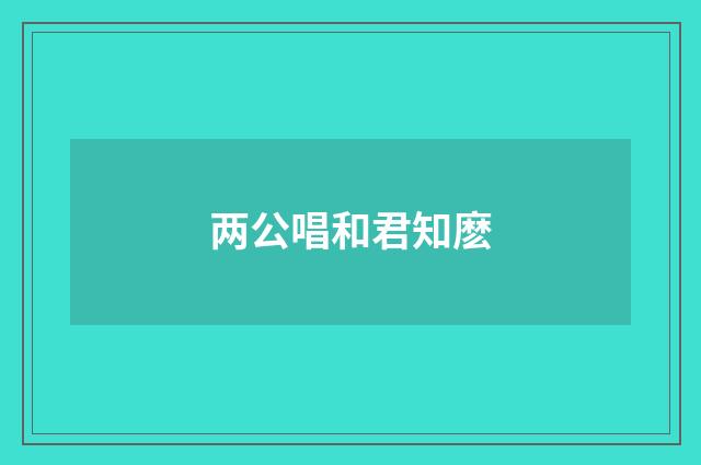 两公唱和君知麽