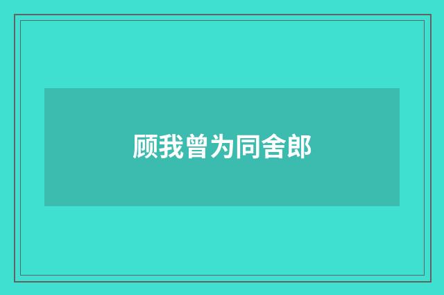 顾我曾为同舍郎