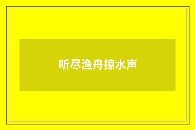 听尽渔舟掠水声