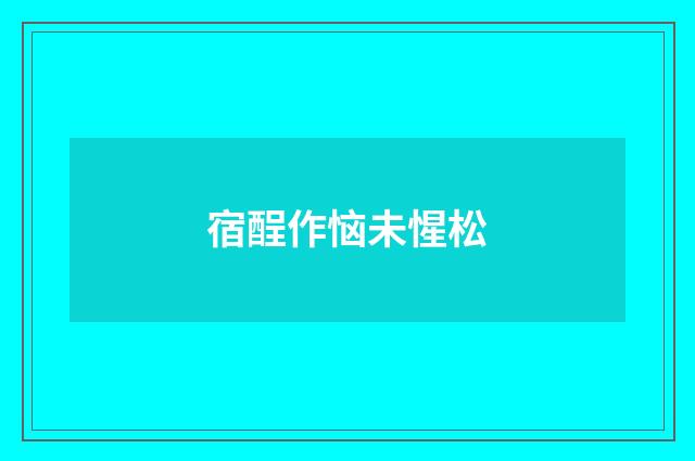 宿酲作恼未惺松