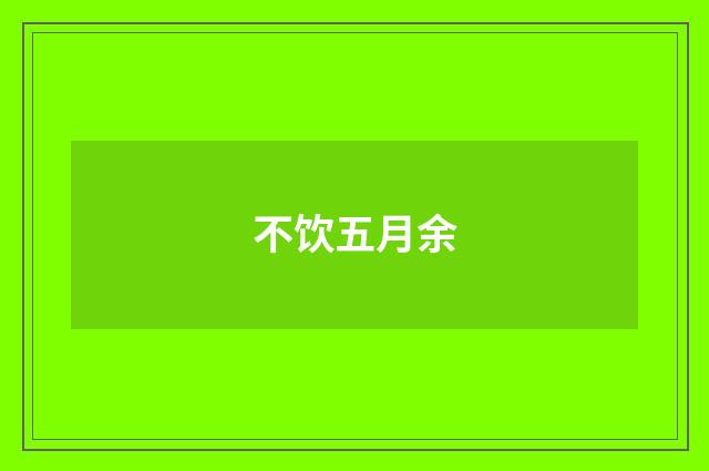 不饮五月余