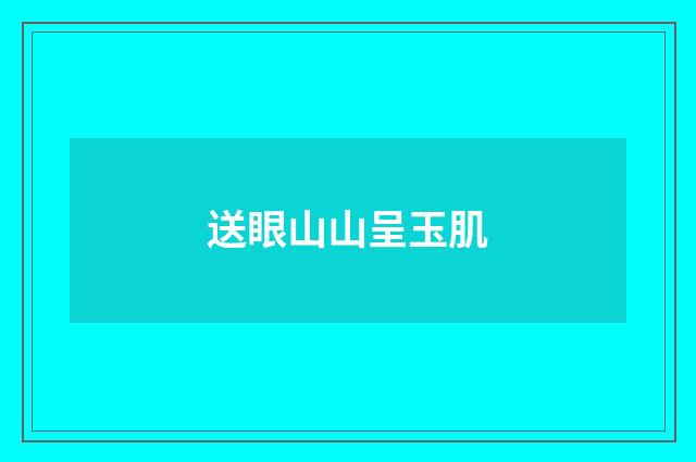 送眼山山呈玉肌
