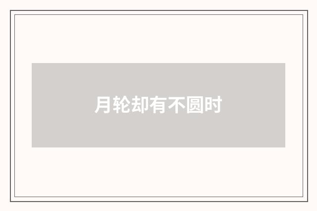 月轮却有不圆时