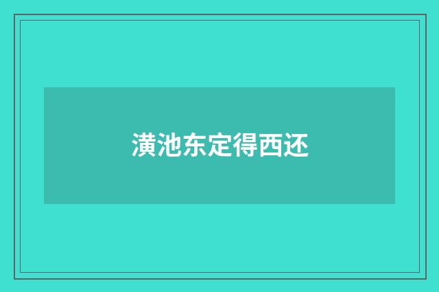 潢池东定得西还