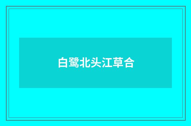 白鹭北头江草合