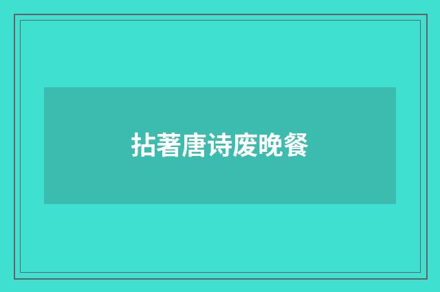 拈著唐诗废晚餐