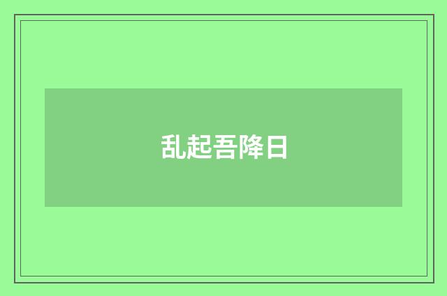 乱起吾降日