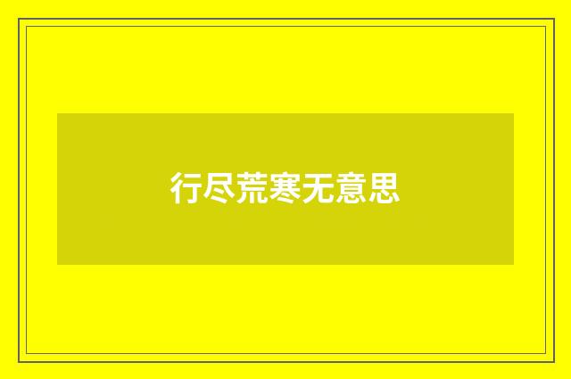 行尽荒寒无意思