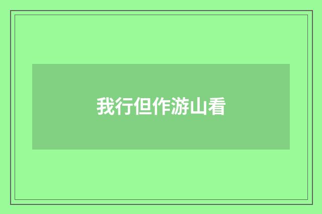 我行但作游山看