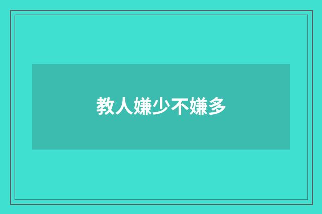 教人嫌少不嫌多