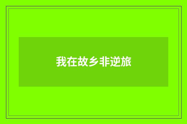 我在故乡非逆旅