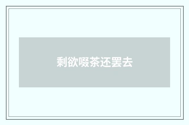 剩欲啜茶还罢去