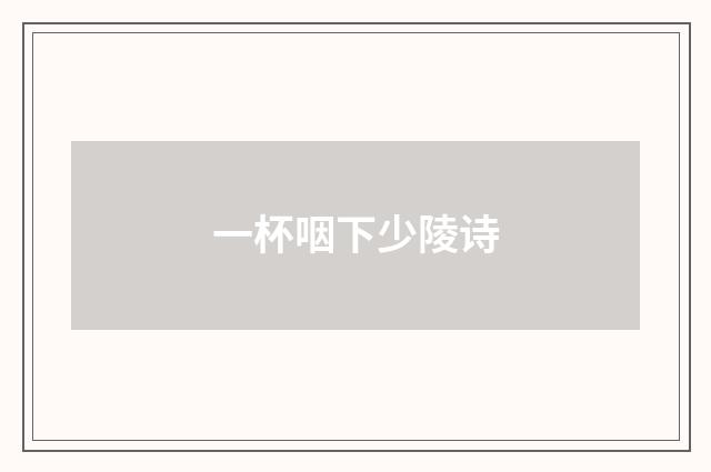 一杯咽下少陵诗