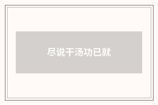 尽说干汤功已就