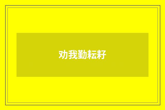 劝我勤耘耔