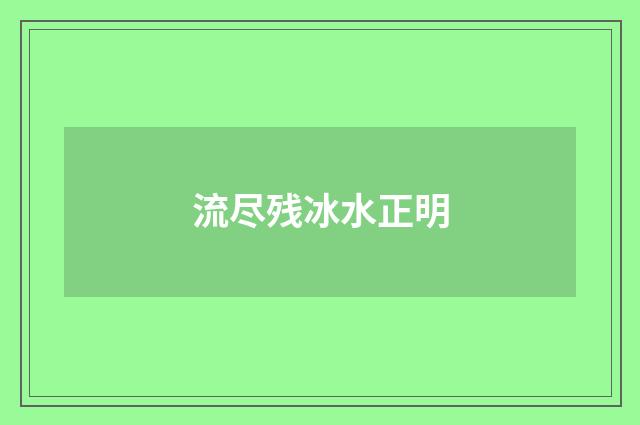 流尽残冰水正明