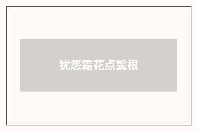 犹怨霜花点鬓根