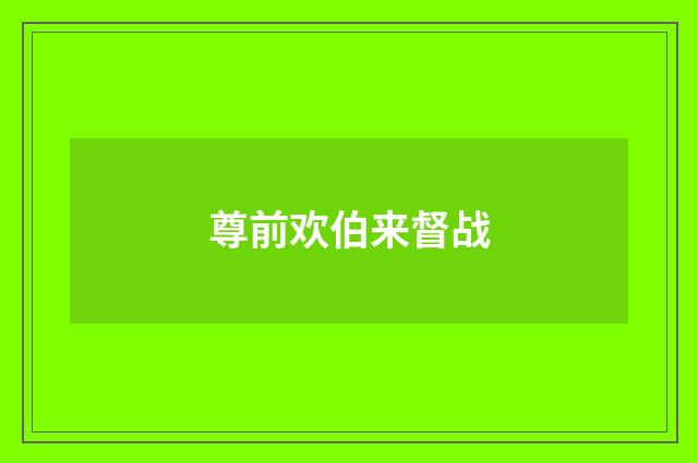 尊前欢伯来督战